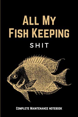 All My Fish Keeping Shit: Funny Home Fish Tank Care Journal & Aquarium Mainte...