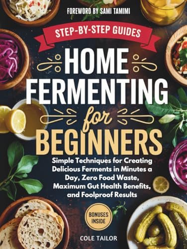 Home Fermenting For Beginners: Simple Techniques For Creating Delicious Ferme...